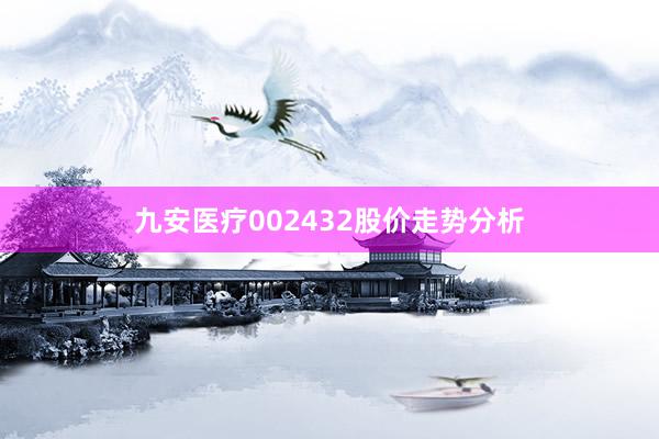 九安医疗002432股价走势分析