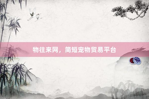 物往来网，简短宠物贸易平台