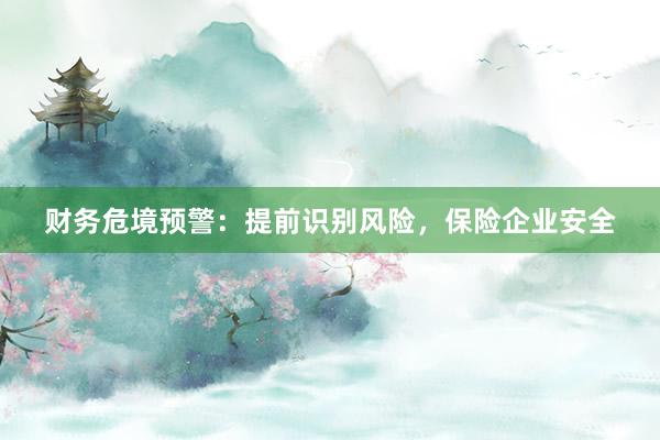 财务危境预警：提前识别风险，保险企业安全