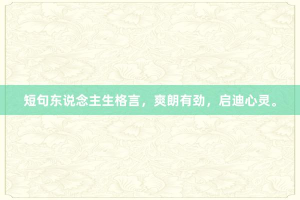 短句东说念主生格言,爽朗有劲,启迪心灵。
